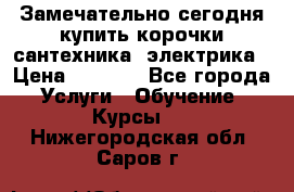 Замечательно сегодня купить корочки сантехника, электрика › Цена ­ 2 000 - Все города Услуги » Обучение. Курсы   . Нижегородская обл.,Саров г.